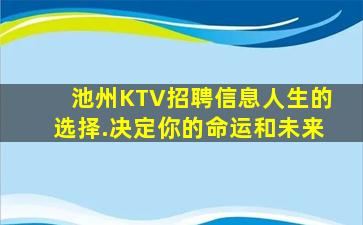 池州KTV招聘信息人生的选择.决定你的命运和未来